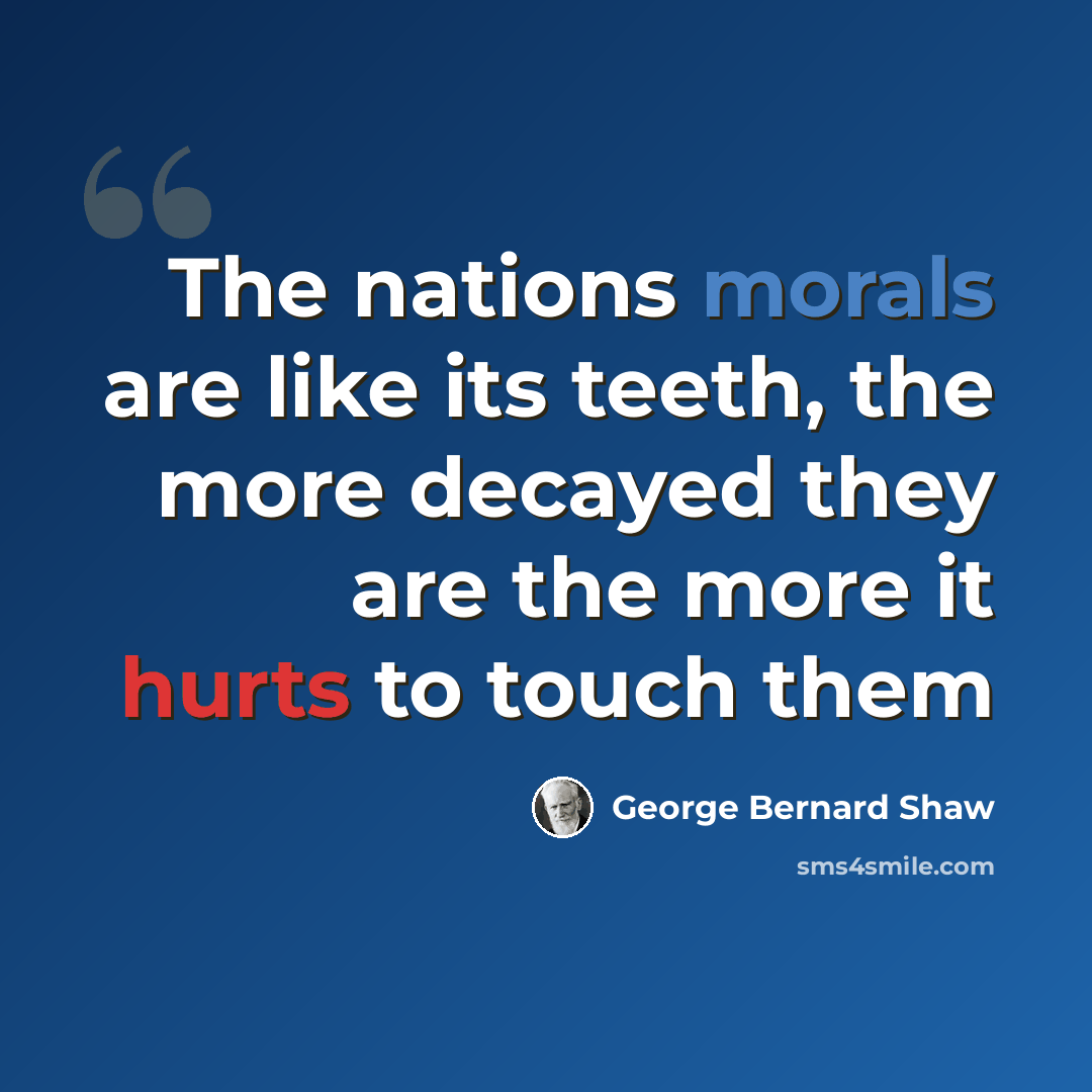 “The nations morals are like its teeth, the more decayed they are the more it hurts to touch them” quote by George Bernard Shaw