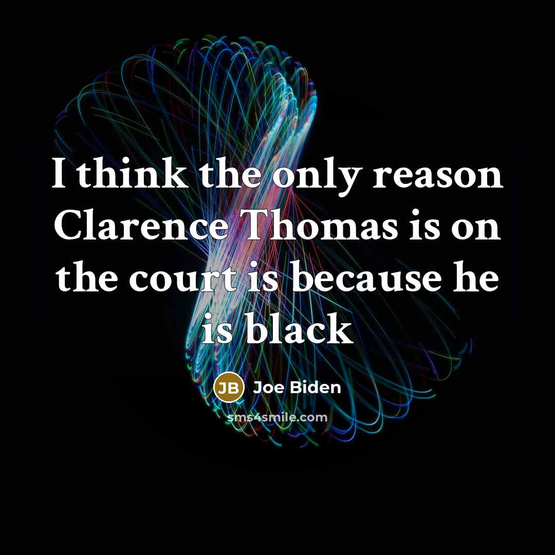 “I think the only reason Clarence Thomas is on the court is because he is black” quote by Joe Biden