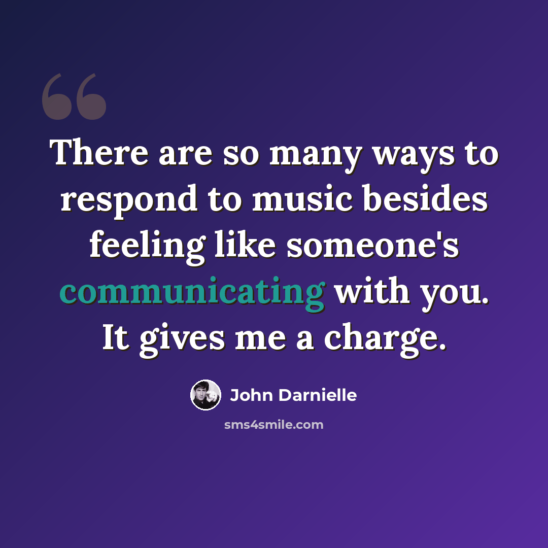 “There are so many ways to respond to music besides feeling like someone's communicating with you. It gives me a charge.” quote by John Darnielle