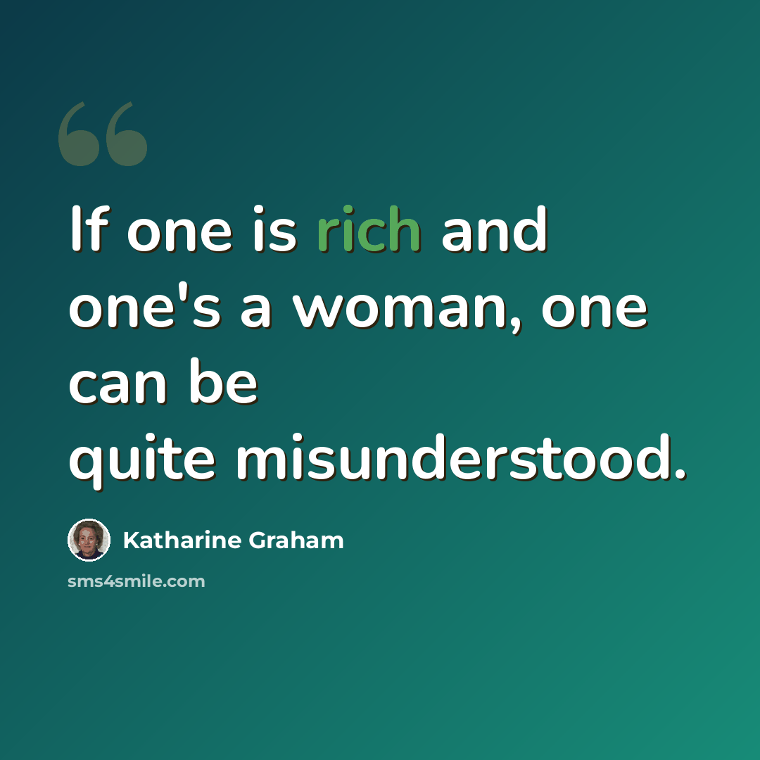 “If one is rich and one's a woman, one can be quite misunderstood.” quote by Katharine Graham