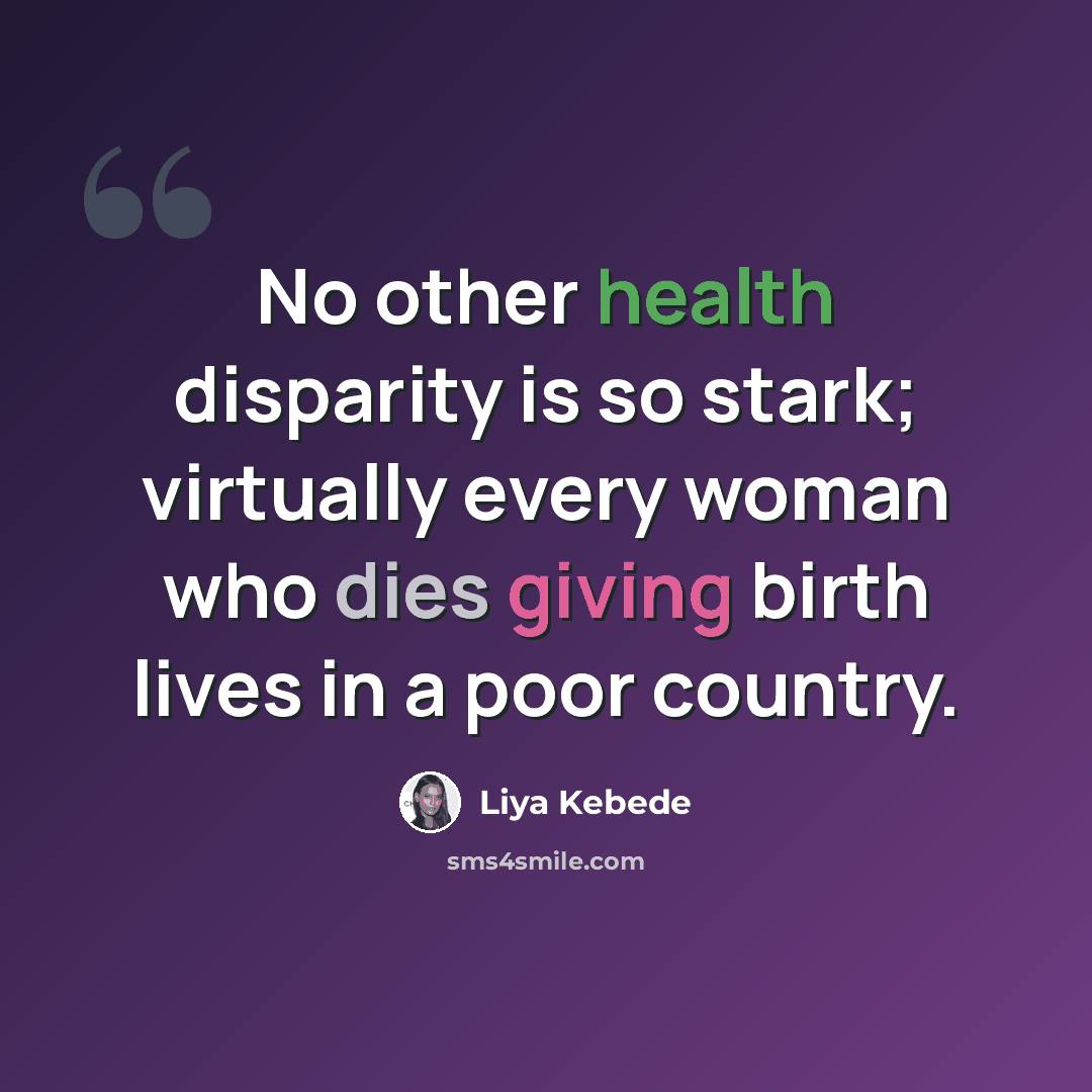 “No other health disparity is so stark; virtually every woman who dies giving birth lives in a poor country.” quote by Liya Kebede