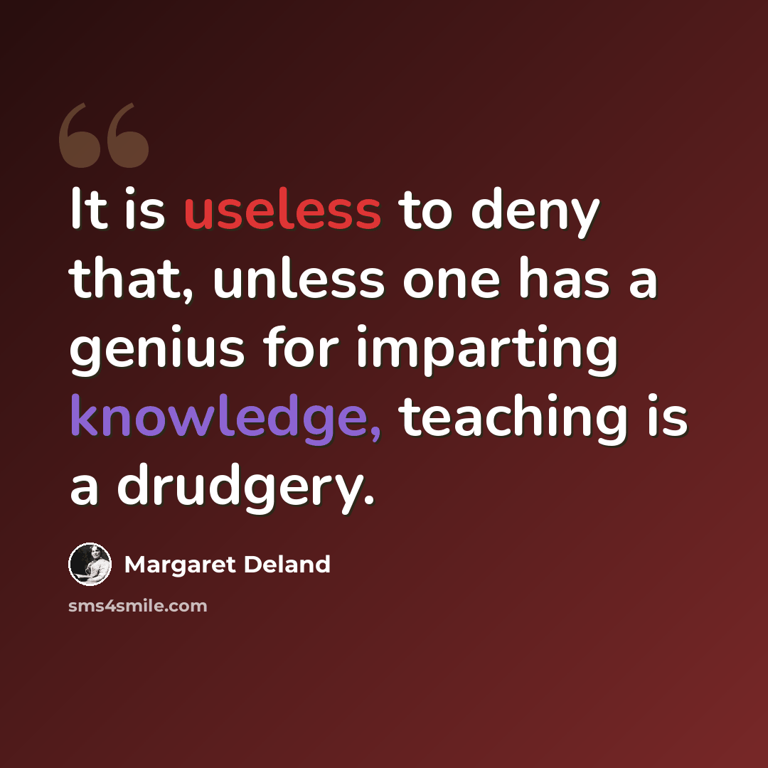 “It is useless to deny that, unless one has a genius for imparting knowledge, teaching is a drudgery.” quote by Margaret Deland