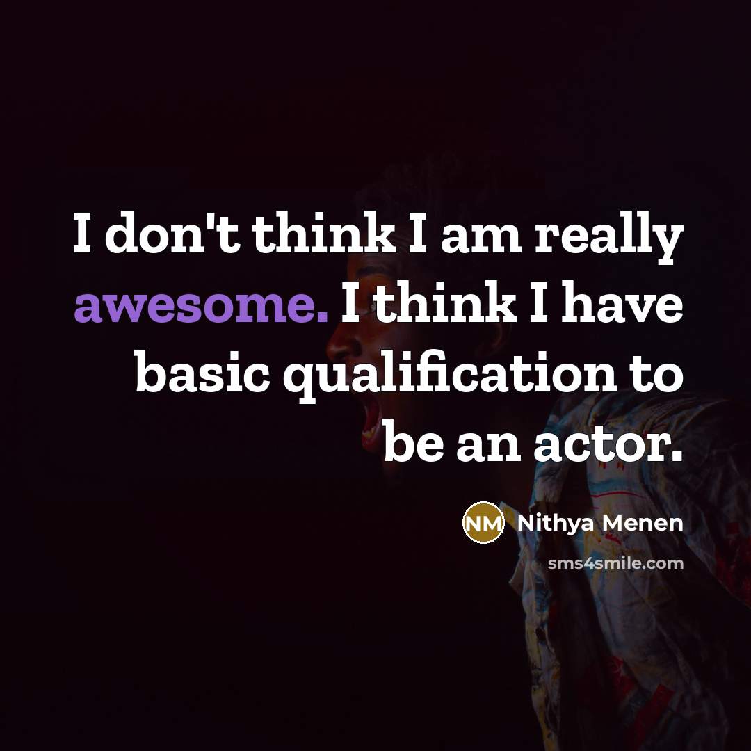 “I don't think I am really awesome. I think I have basic qualification to be an actor.” quote by Nithya Menen
