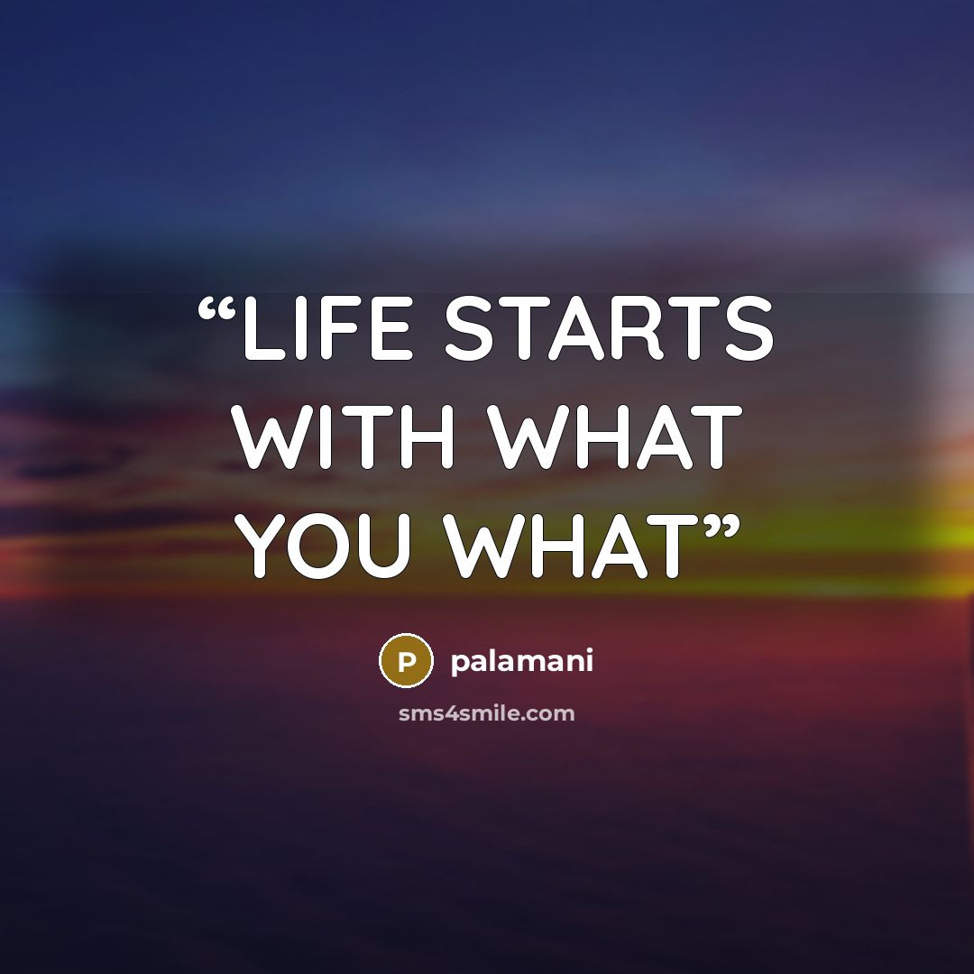 “LIFE STARTS WITH WHAT YOU WHAT” quote by palamani