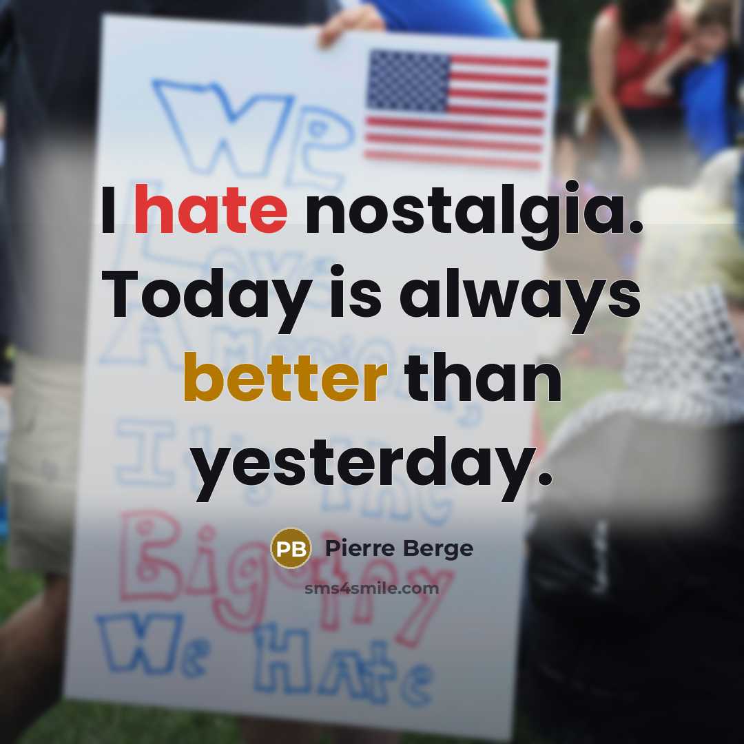 “I hate nostalgia. Today is always better than yesterday.” quote by Pierre Berge