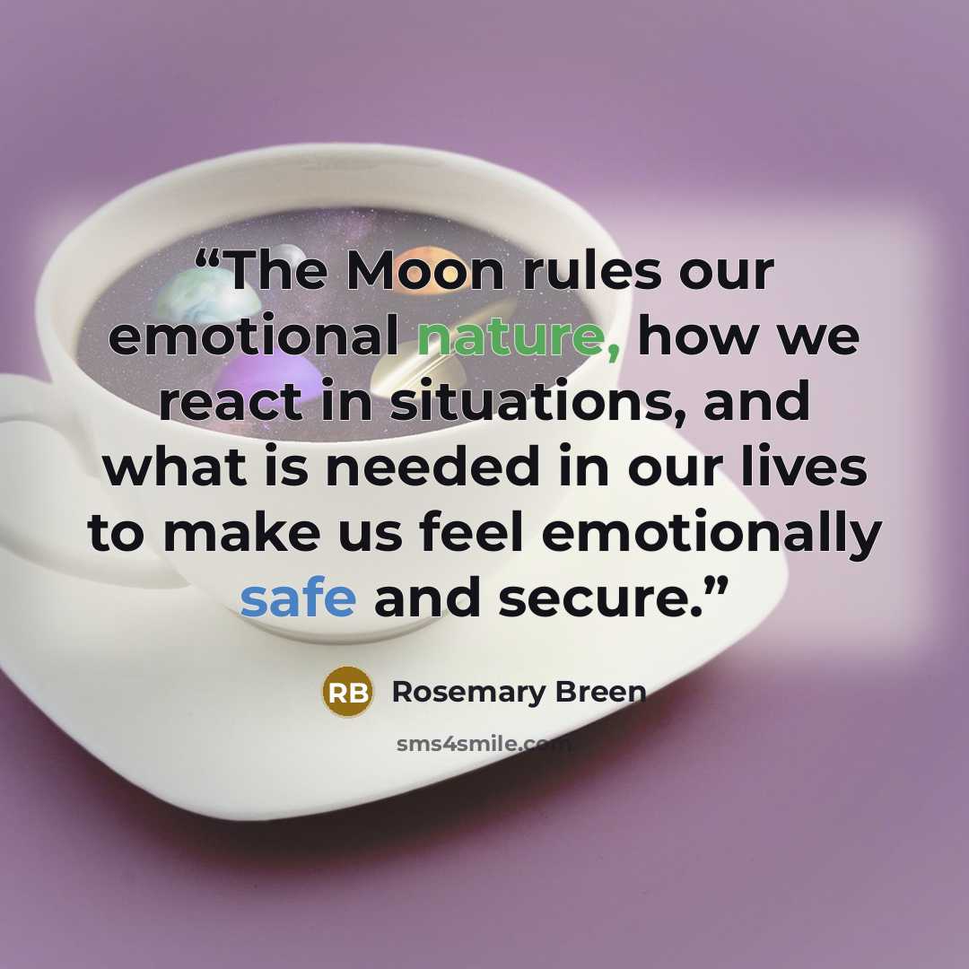 “The Moon rules our emotional nature, how we react in situations, and what is needed in our lives to make us feel emotionally safe and secure.” quote by Rosemary Breen