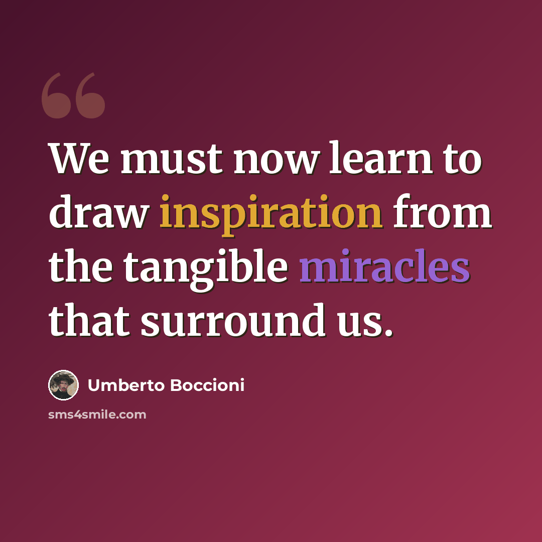 “We must now learn to draw inspiration from the tangible miracles that surround us.” quote by Umberto Boccioni
