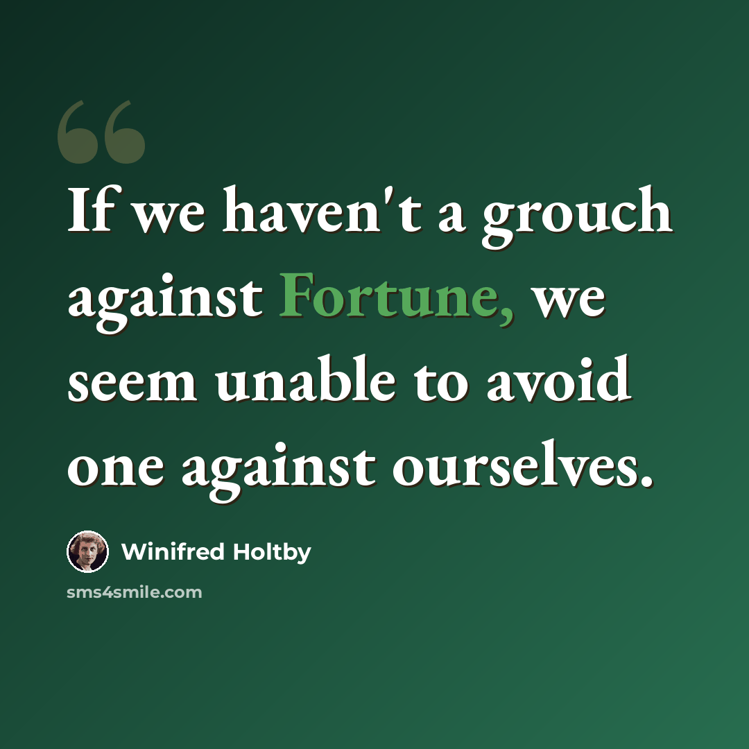 “If we haven't a grouch against Fortune, we seem unable to avoid one against ourselves.” quote by Winifred Holtby