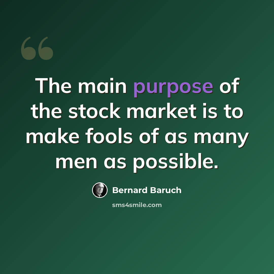 “The main purpose of the stock market is to make fools of as many men as possible.” quote by Bernard Baruch