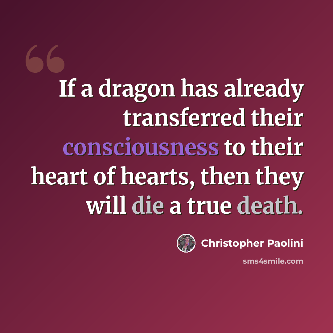 “If a dragon has already transferred their consciousness to their heart of hearts, then they will die a true death.” quote by Christopher Paolini