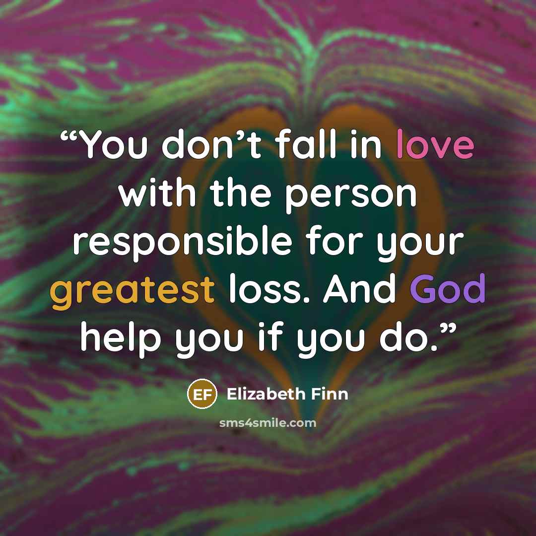 “You don’t fall in love with the person responsible for your greatest loss. And God help you if you do.” quote by Elizabeth Finn