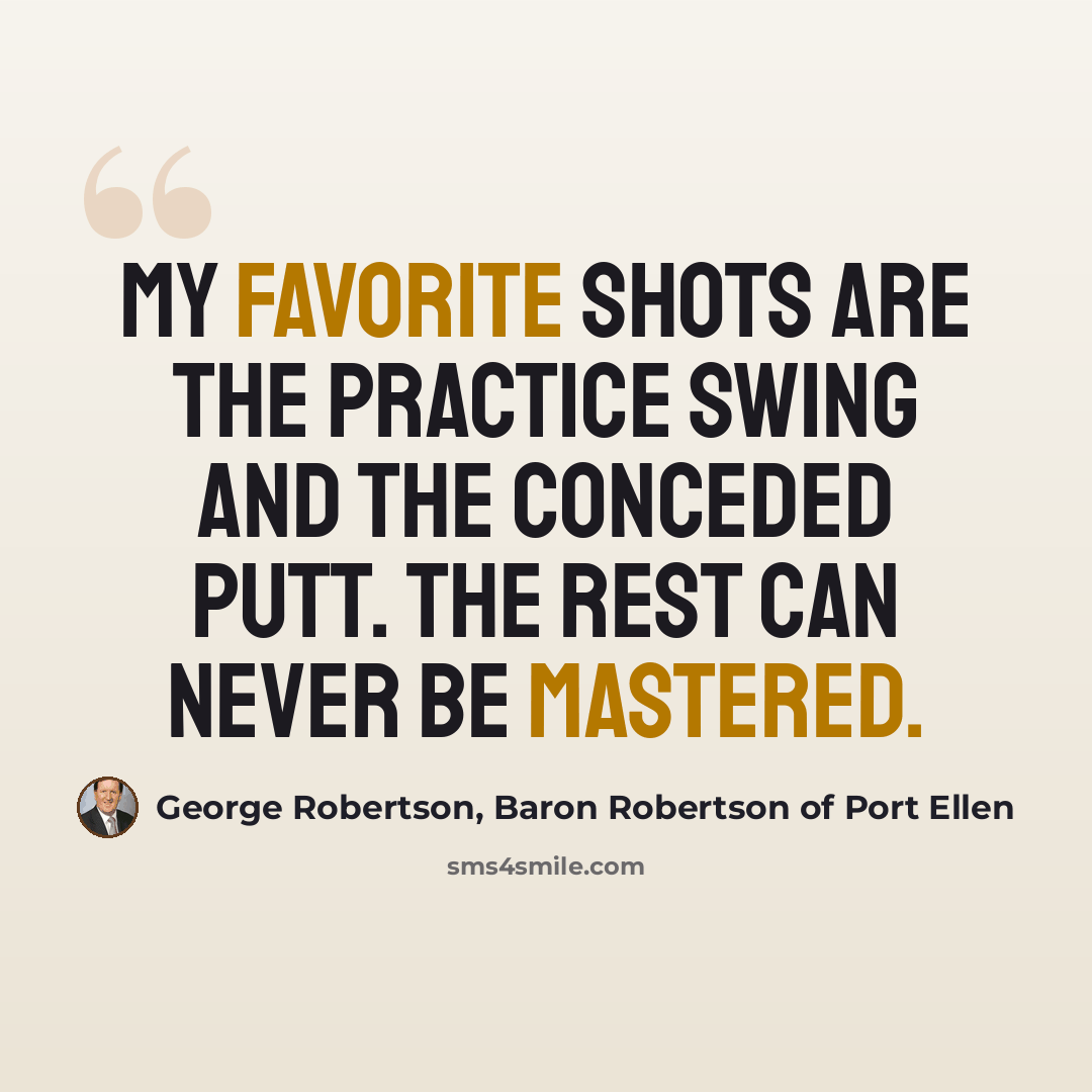 “My favorite shots are the practice swing and the conceded putt. The rest can never be mastered.” quote by George Robertson, Baron Robertson of Port Ellen