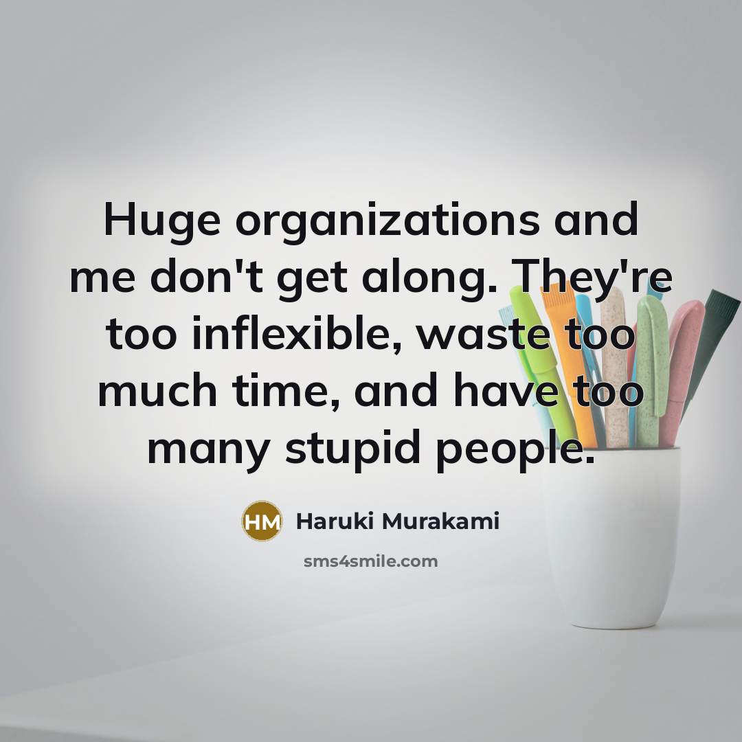 “Huge organizations and me don't get along. They're too inflexible, waste too much time, and have too many stupid people.” quote by Haruki Murakami
