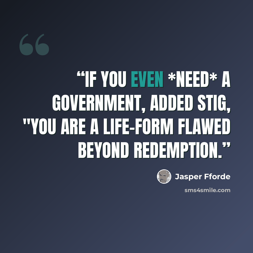 “If you even *need* a government, added Stig, "you are a life-form flawed beyond redemption.” quote by Jasper Fforde