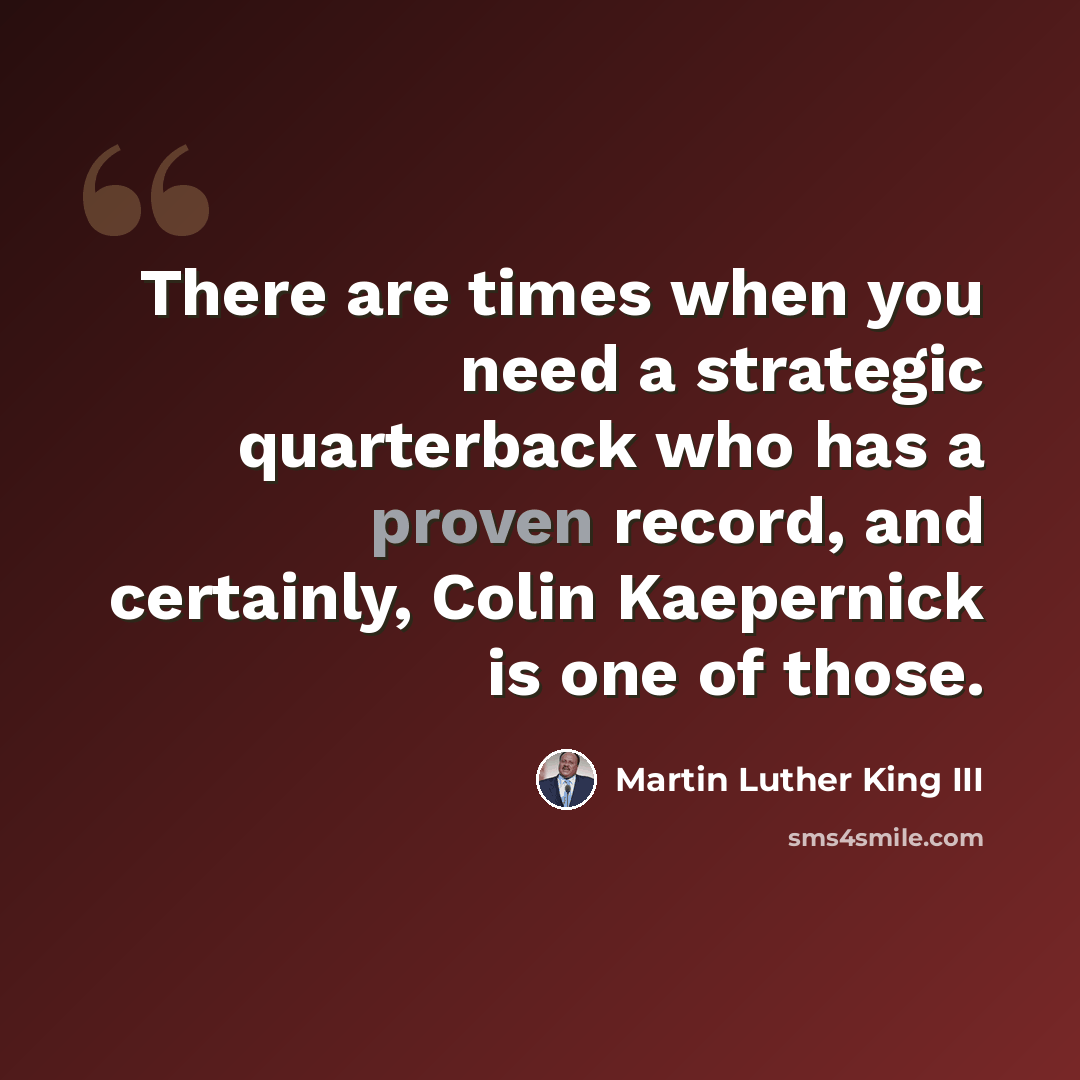 “There are times when you need a strategic quarterback who has a proven record, and certainly, Colin Kaepernick is one of those.” quote by Martin Luther King III