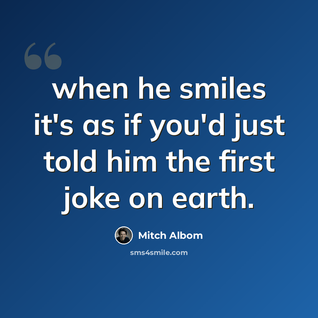 “when he smiles it's as if you'd just told him the first joke on earth.” quote by Mitch Albom