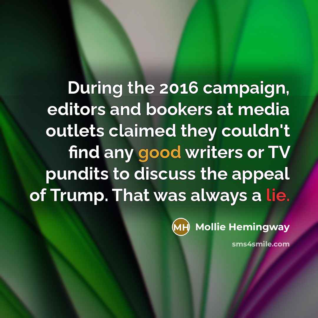 “During the 2016 campaign, editors and bookers at media outlets claimed they couldn't find any good writers or TV pundits to discuss the appeal of Trump. That was always a lie.” quote by Mollie Hemingway