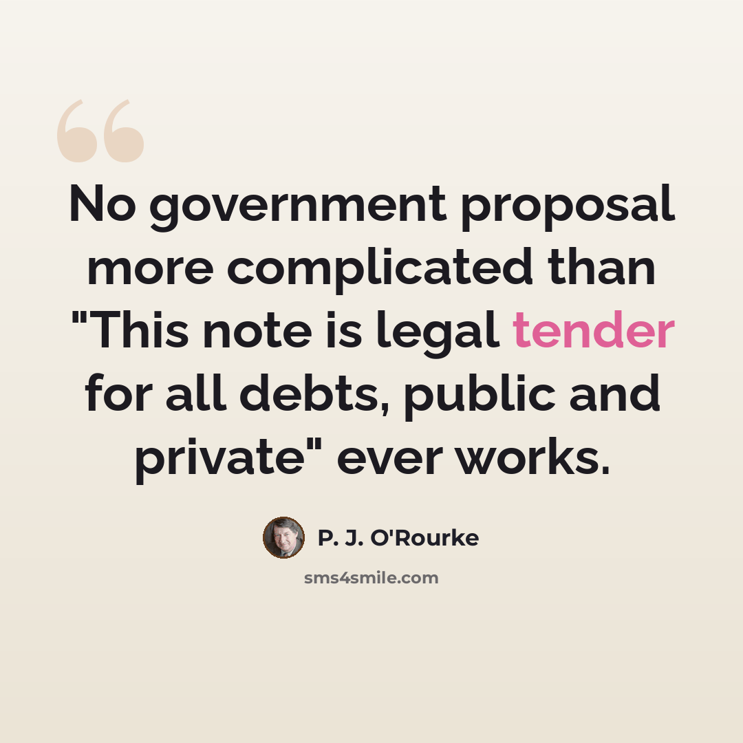 “No government proposal more complicated than "This note is legal tender for all debts, public and private" ever works.” quote by P. J. O'Rourke