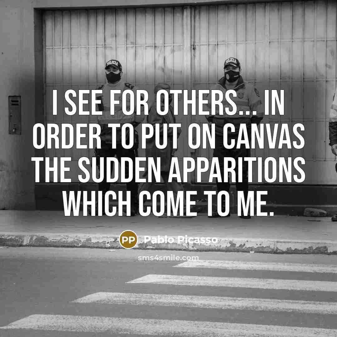 “I see for others... in order to put on canvas the sudden apparitions which come to me.” quote by Pablo Picasso