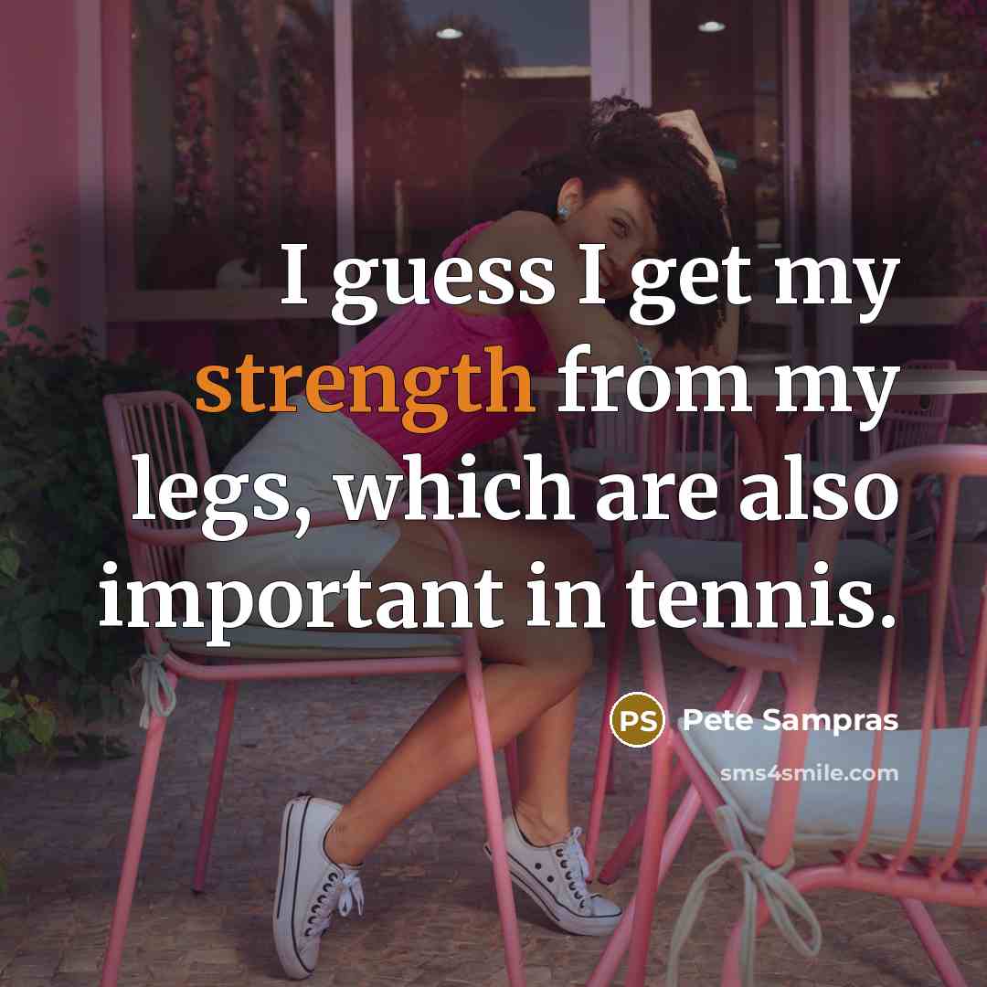 “I guess I get my strength from my legs, which are also important in tennis.” quote by Pete Sampras