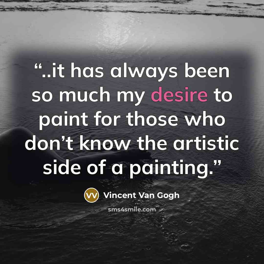 “..it has always been so much my desire to paint for those who don’t know the artistic side of a painting.” quote by Vincent van Gogh