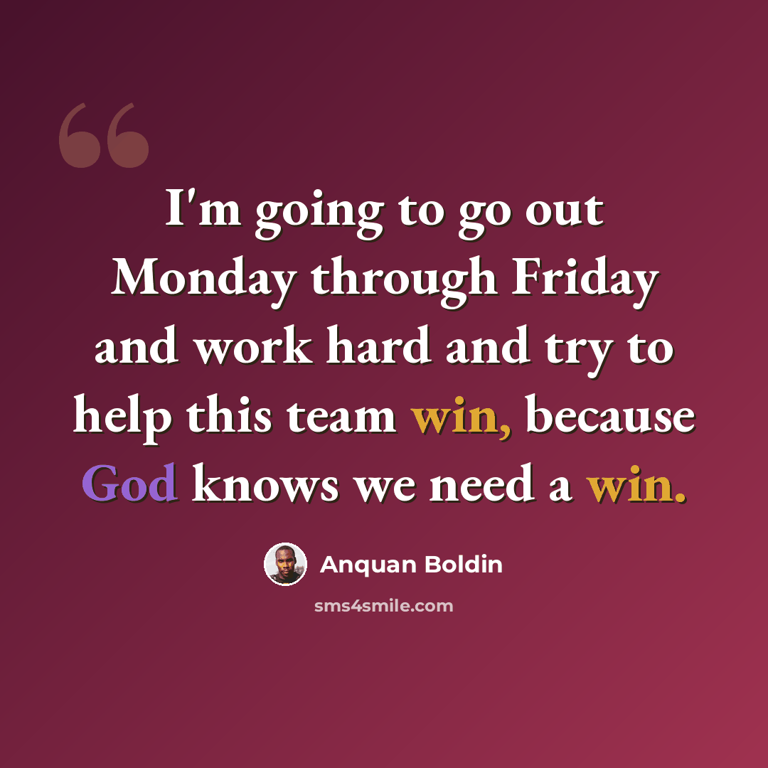 “I'm going to go out Monday through Friday and work hard and try to help this team win, because God knows we need a win.” quote by Anquan Boldin