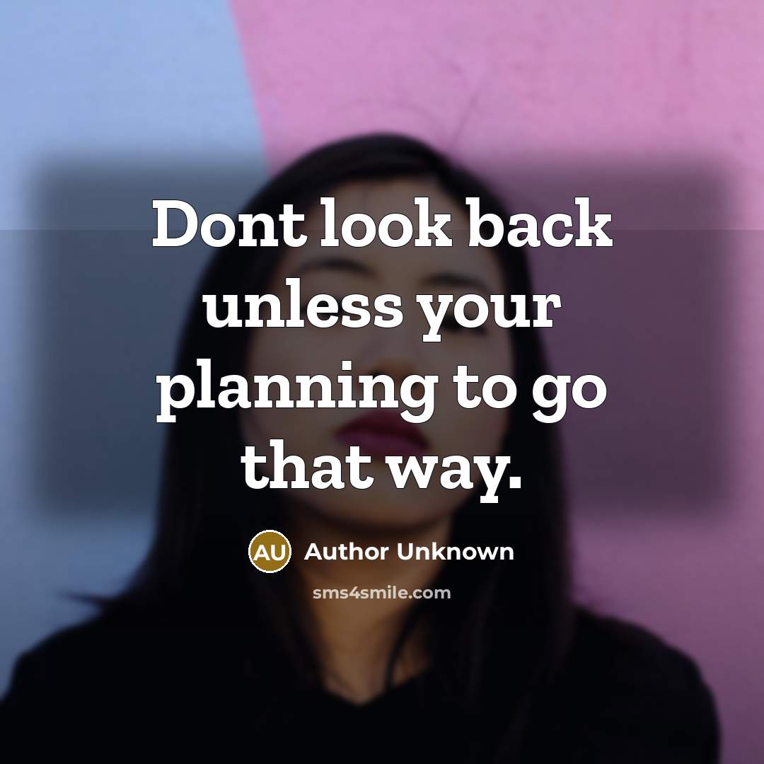 “Dont look back unless your planning to go that way.” quote by Author Unknown