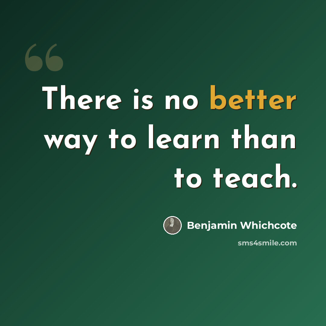 “There is no better way to learn than to teach.” quote by Benjamin Whichcote