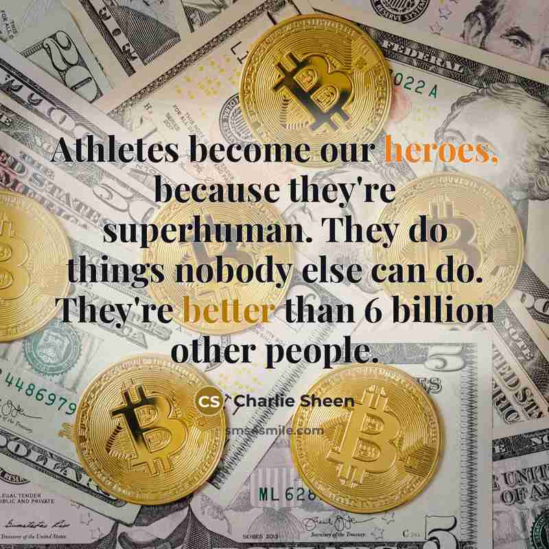 “Athletes become our heroes, because they're superhuman. They do things nobody else can do. They're better than 6 billion other people.” quote by Charlie Sheen
