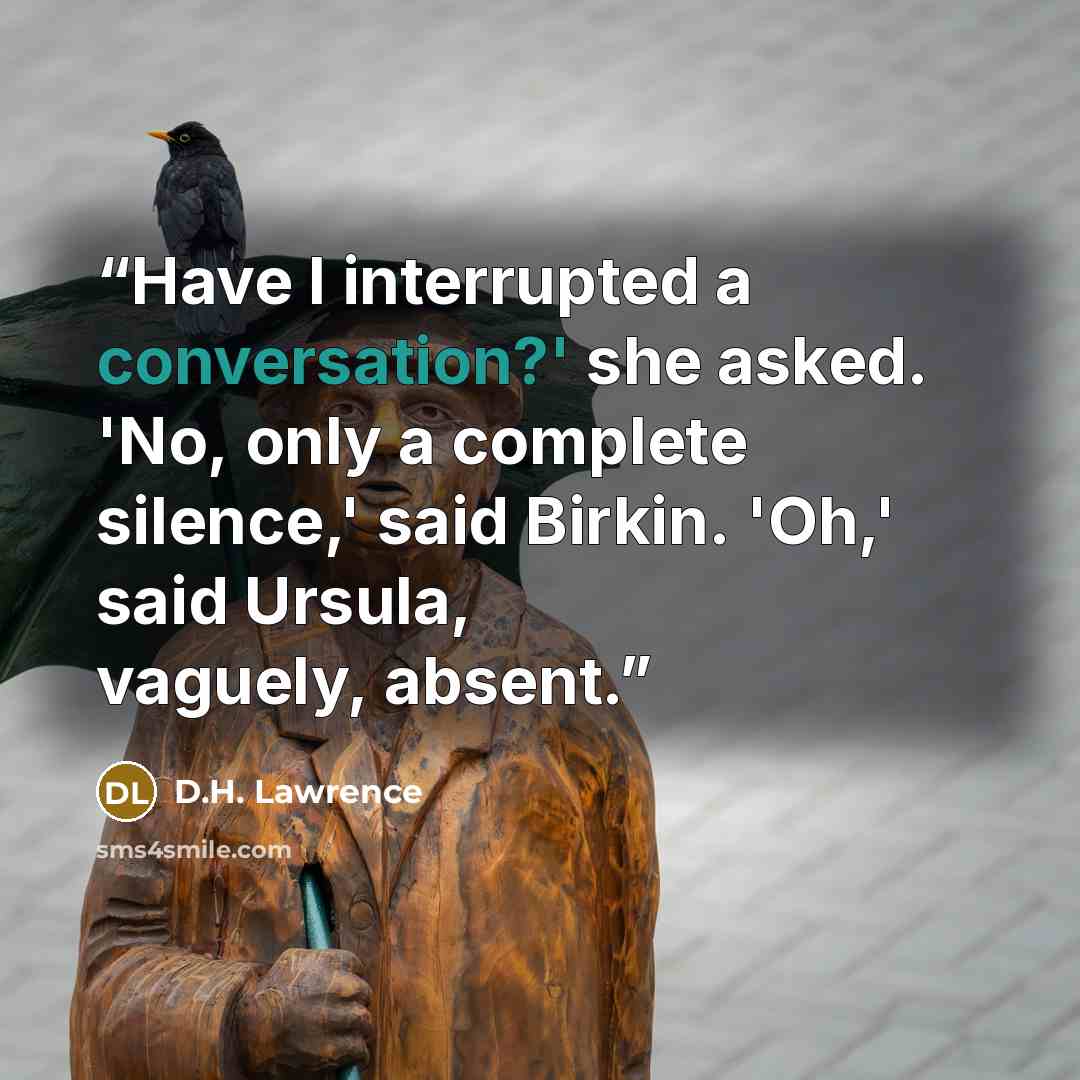 “Have I interrupted a conversation?' she asked. 'No, only a complete silence,' said Birkin. 'Oh,' said Ursula, vaguely, absent.” quote by D.H. Lawrence