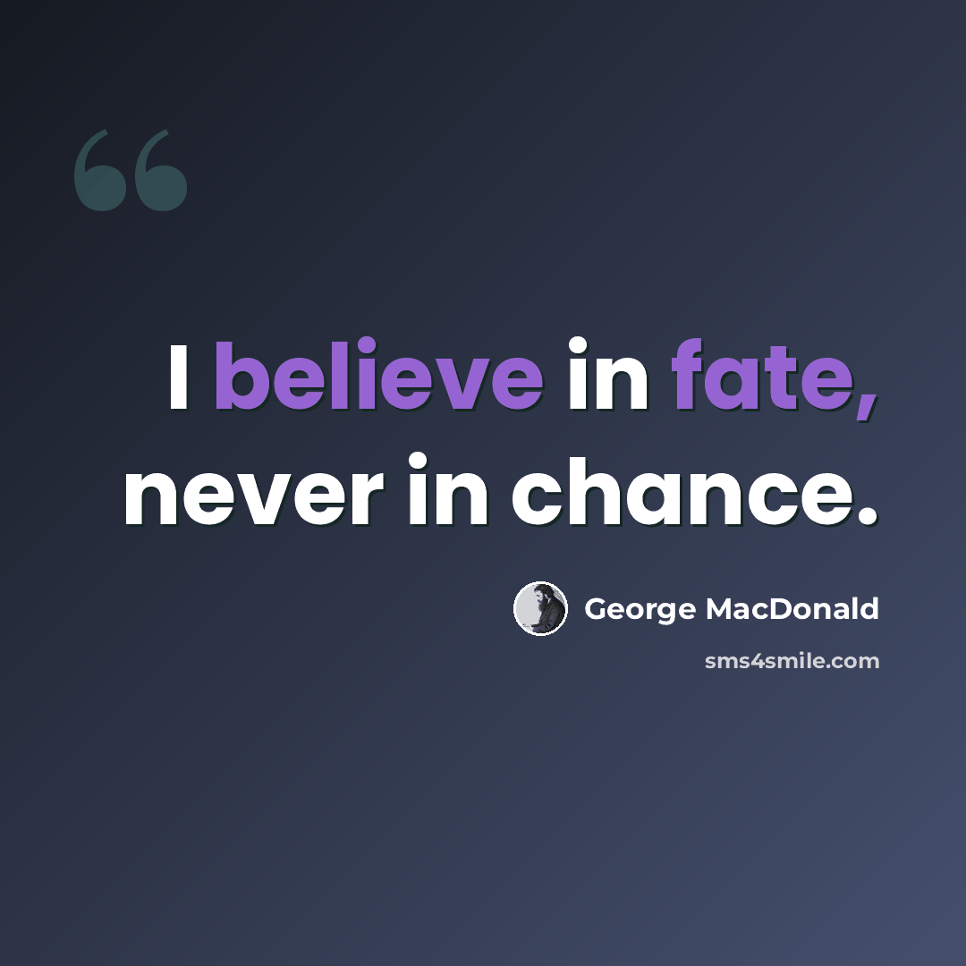 “I believe in fate, never in chance.” quote by George MacDonald
