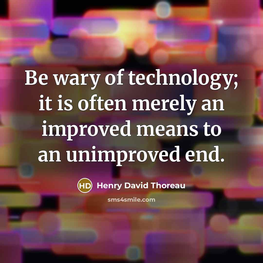 “Be wary of technology; it is often merely an improved means to an unimproved end.” quote by Henry David Thoreau