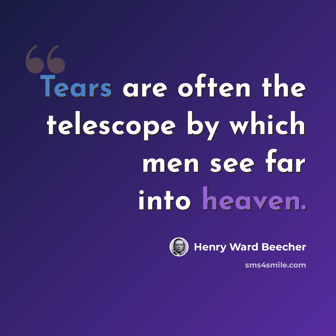 “Tears are often the telescope by which men see far into heaven.” quote by Henry Ward Beecher