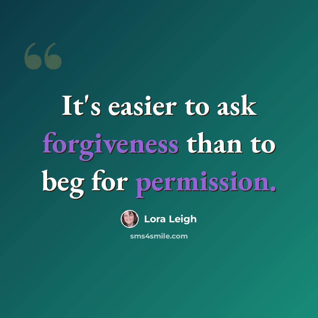 “It's easier to ask forgiveness than to beg for permission.” quote by Lora Leigh