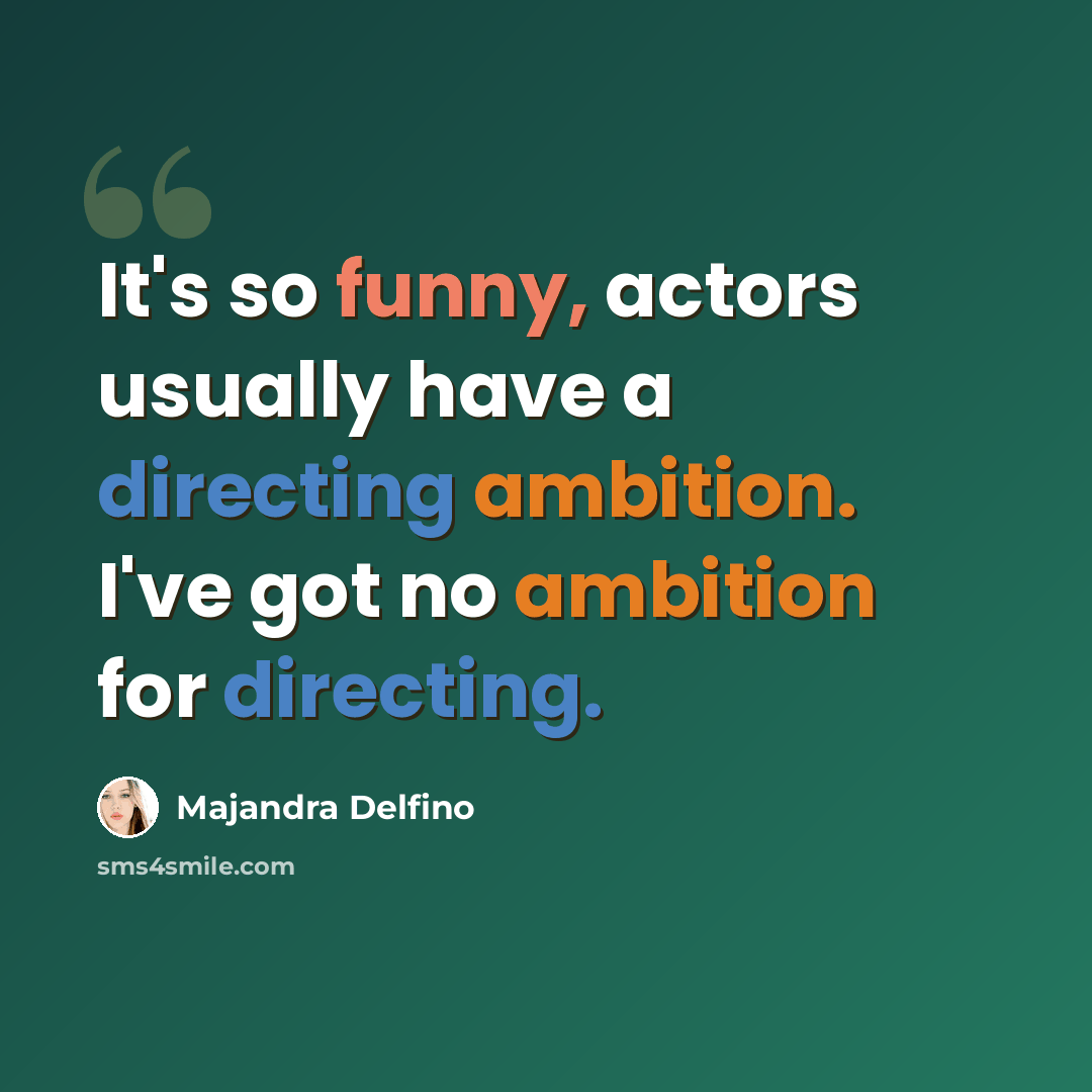 “It's so funny, actors usually have a directing ambition. I've got no ambition for directing.” quote by Majandra Delfino