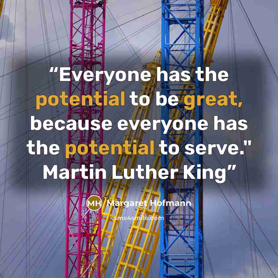 “Everyone has the potential to be great, because everyone has the potential to serve." Martin Luther King” quote by Margaret Hofmann