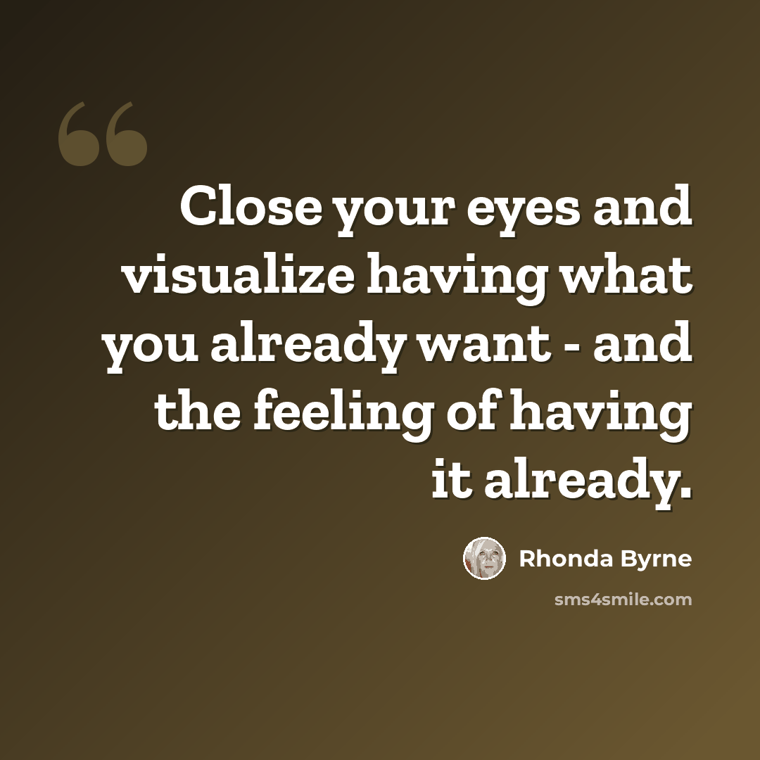 “Close your eyes and visualize having what you already want - and the feeling of having it already.” quote by Rhonda Byrne