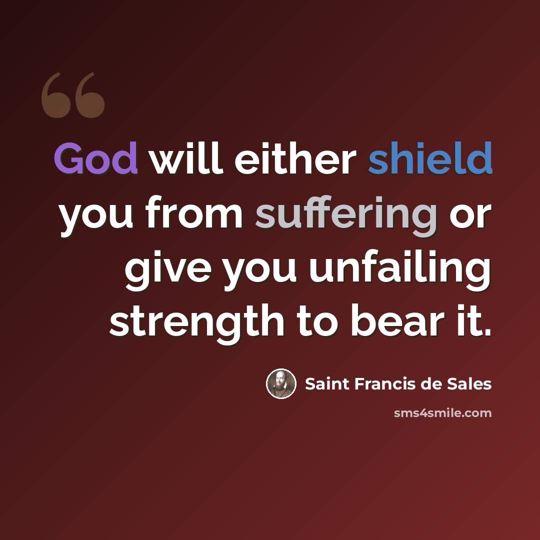 “God will either shield you from suffering or give you unfailing strength to bear it.” quote by Saint Francis de Sales