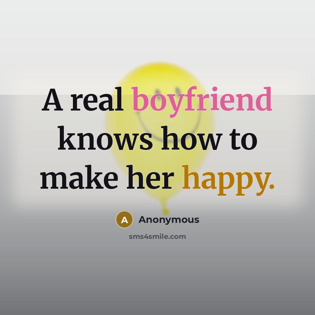“A real boyfriend knows how to make her happy.” quote by Anonymous