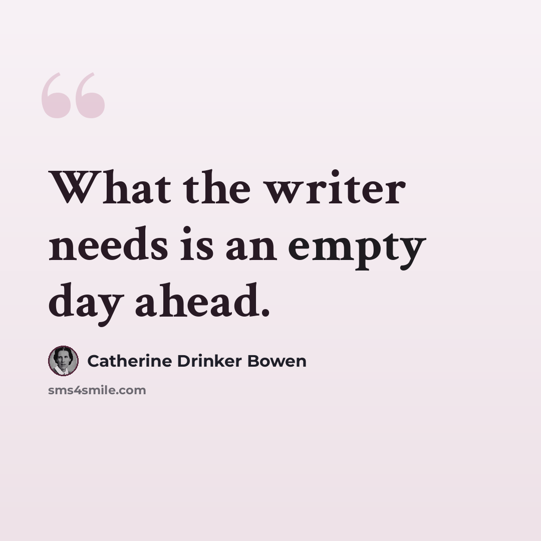 “What the writer needs is an empty day ahead.” quote by Catherine Drinker Bowen
