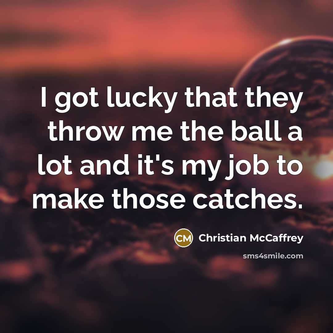 “I got lucky that they throw me the ball a lot and it's my job to make those catches.” quote by Christian McCaffrey