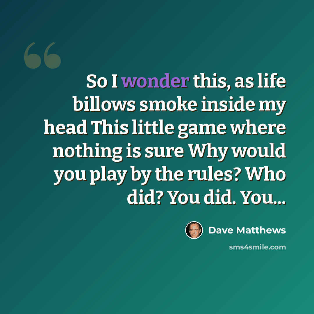 “So I wonder this, as life billows smoke inside my head This little game where nothing is sure Why would you play by the rules? Who did? You did. You...” quote by Dave Matthews
