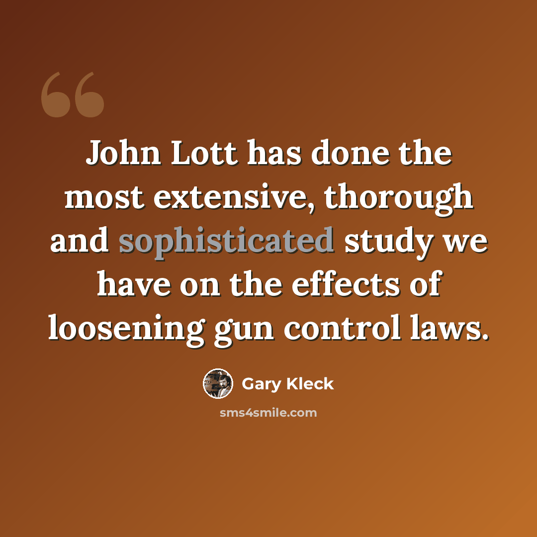 “John Lott has done the most extensive, thorough and sophisticated study we have on the effects of loosening gun control laws.” quote by Gary Kleck