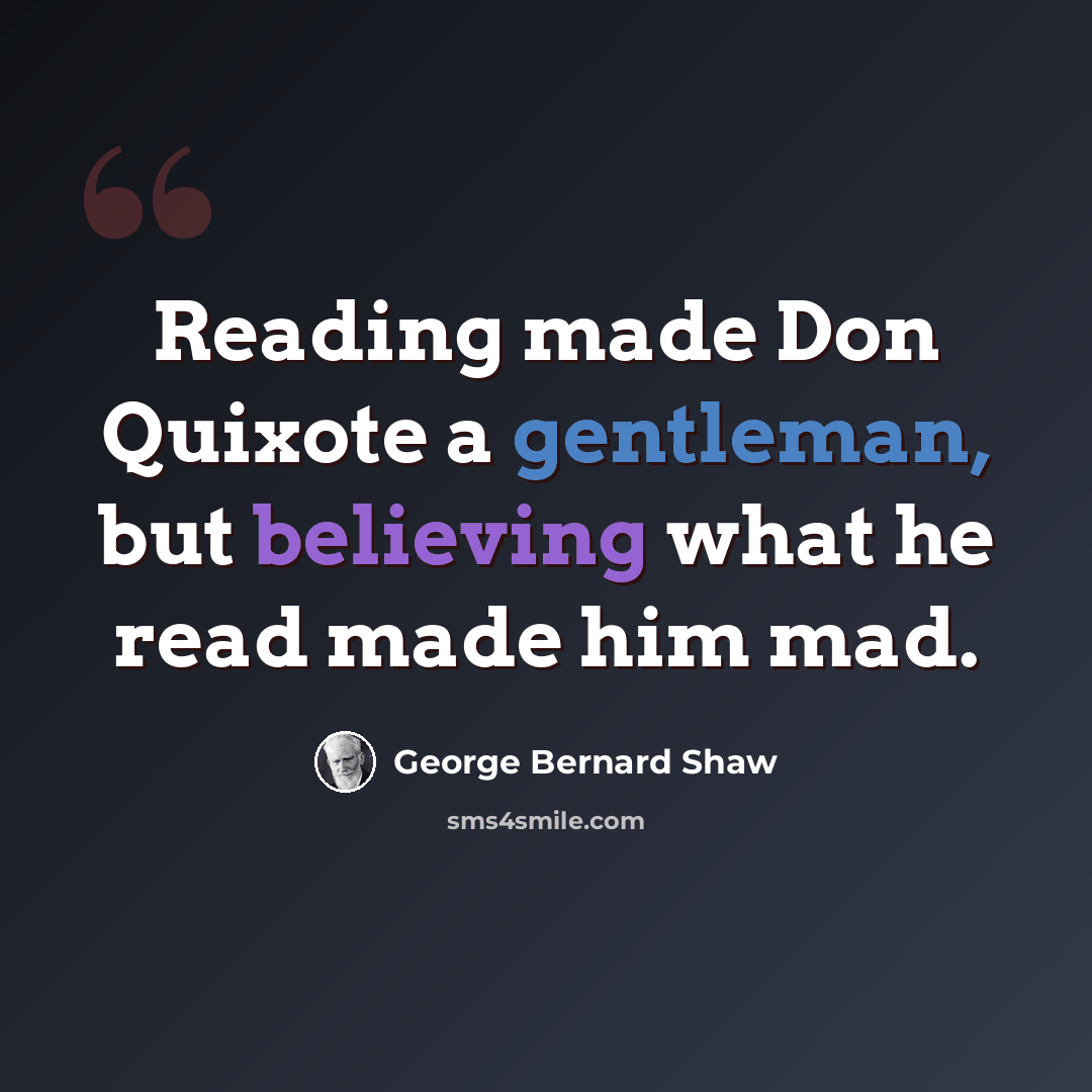 “Reading made Don Quixote a gentleman, but believing what he read made him mad.” quote by George Bernard Shaw