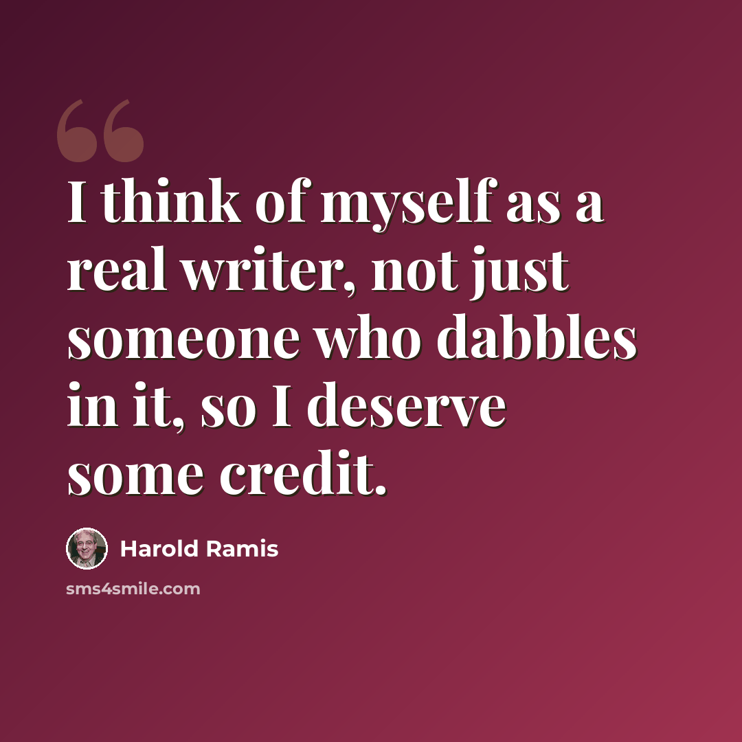 “I think of myself as a real writer, not just someone who dabbles in it, so I deserve some credit.” quote by Harold Ramis