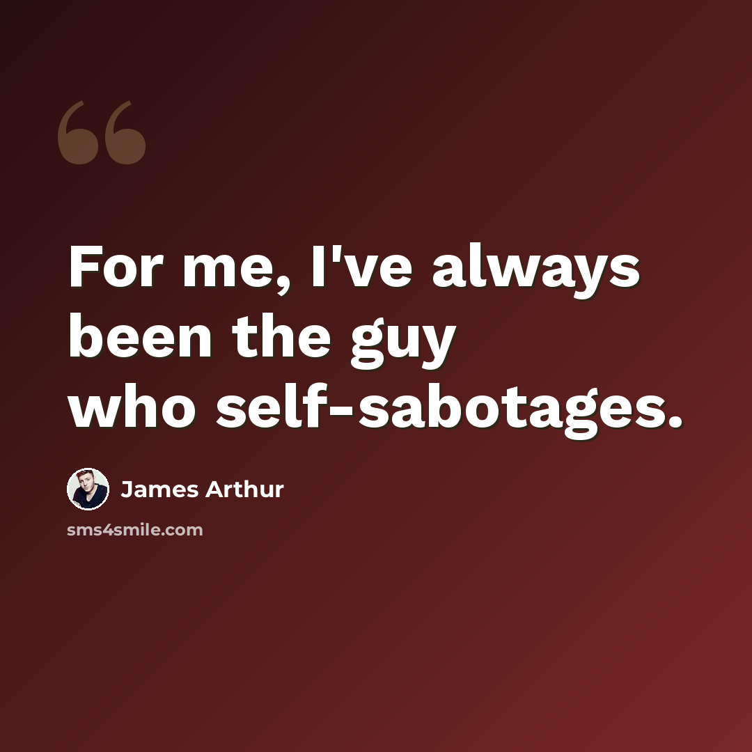 “For me, I've always been the guy who self-sabotages.” quote by James Arthur