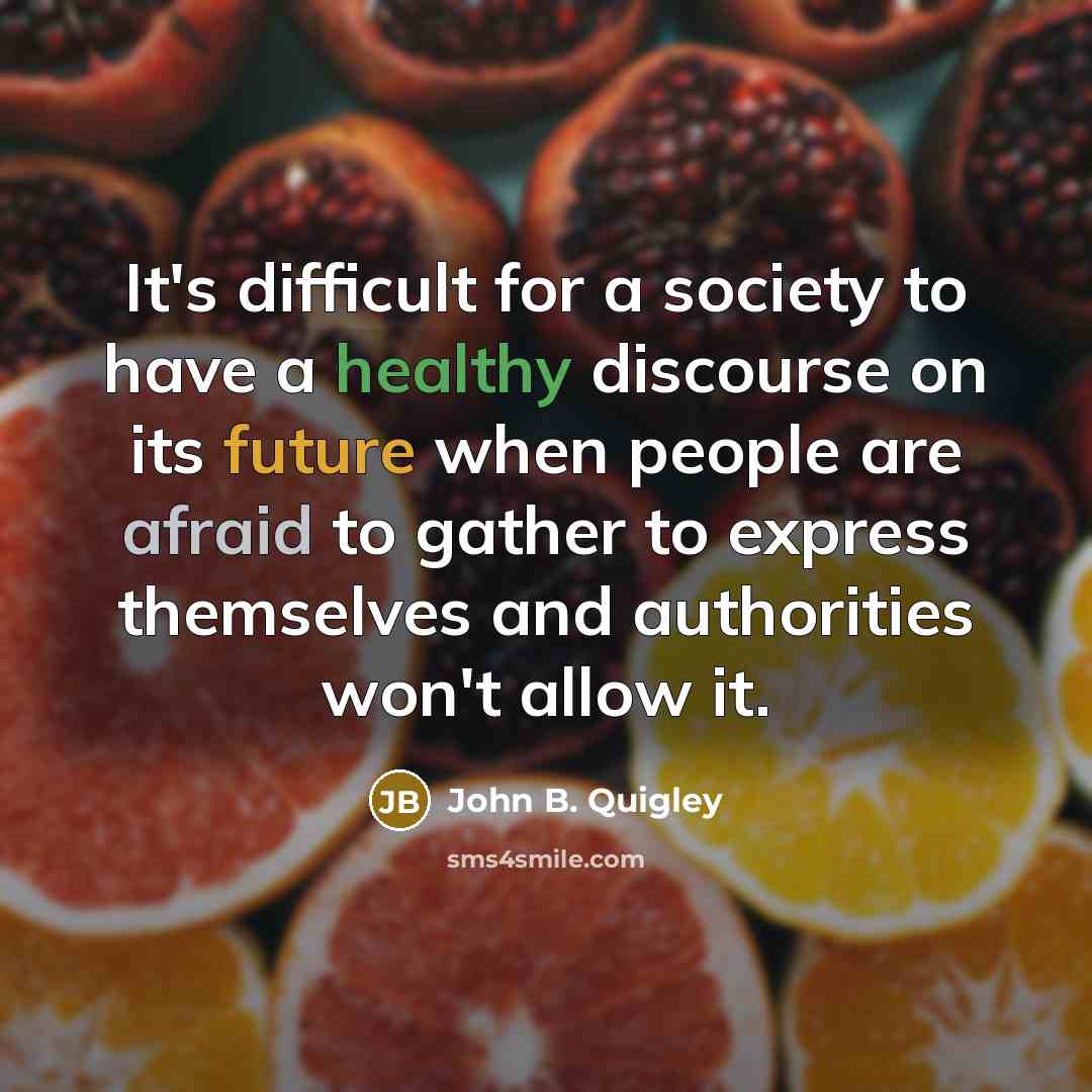 “It's difficult for a society to have a healthy discourse on its future when people are afraid to gather to express themselves and authorities won't allow it.” quote by John B. Quigley