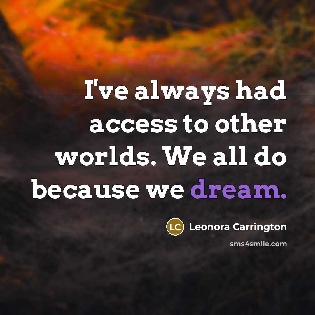 “I've always had access to other worlds. We all do because we dream.” quote by Leonora Carrington