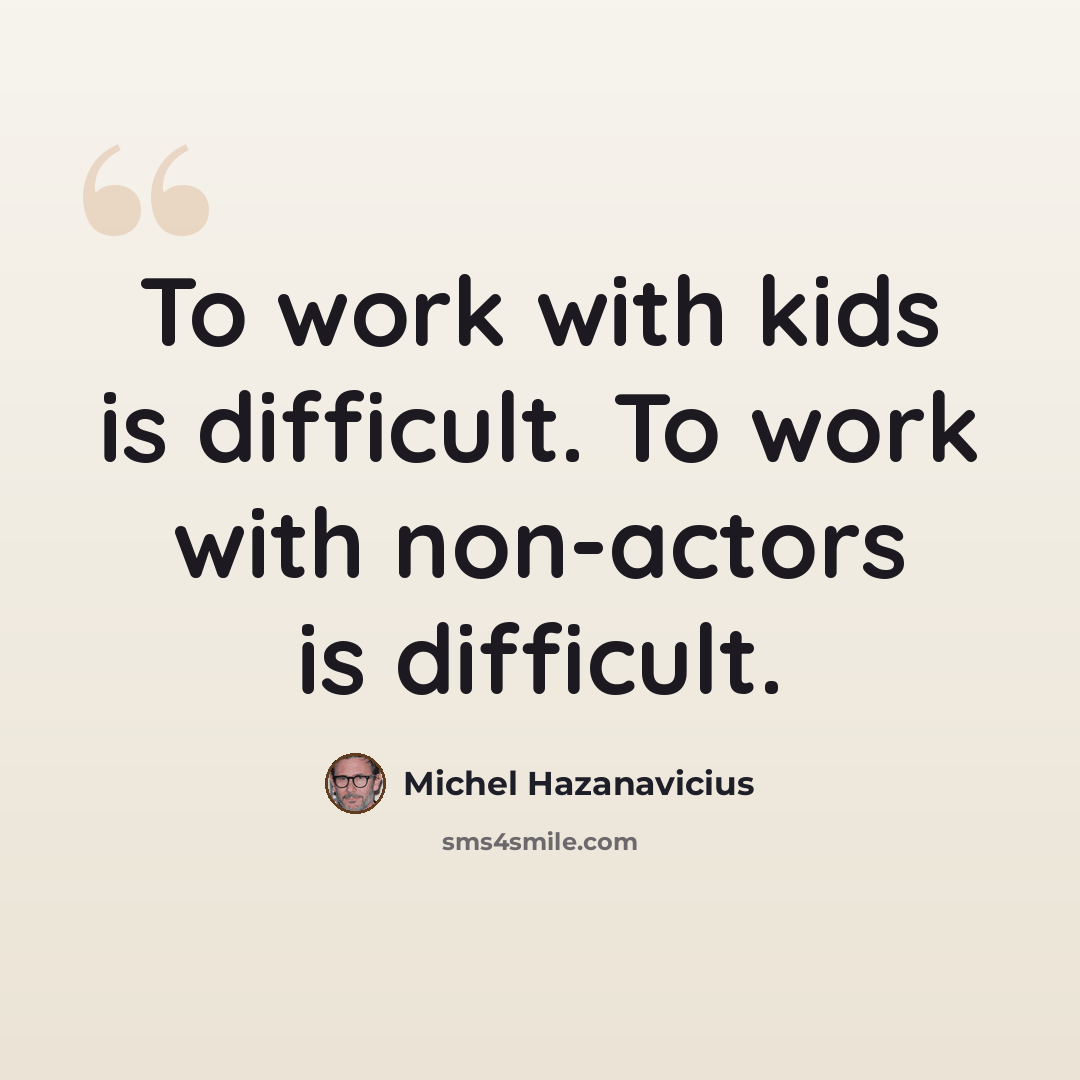“To work with kids is difficult. To work with non-actors is difficult.” quote by Michel Hazanavicius