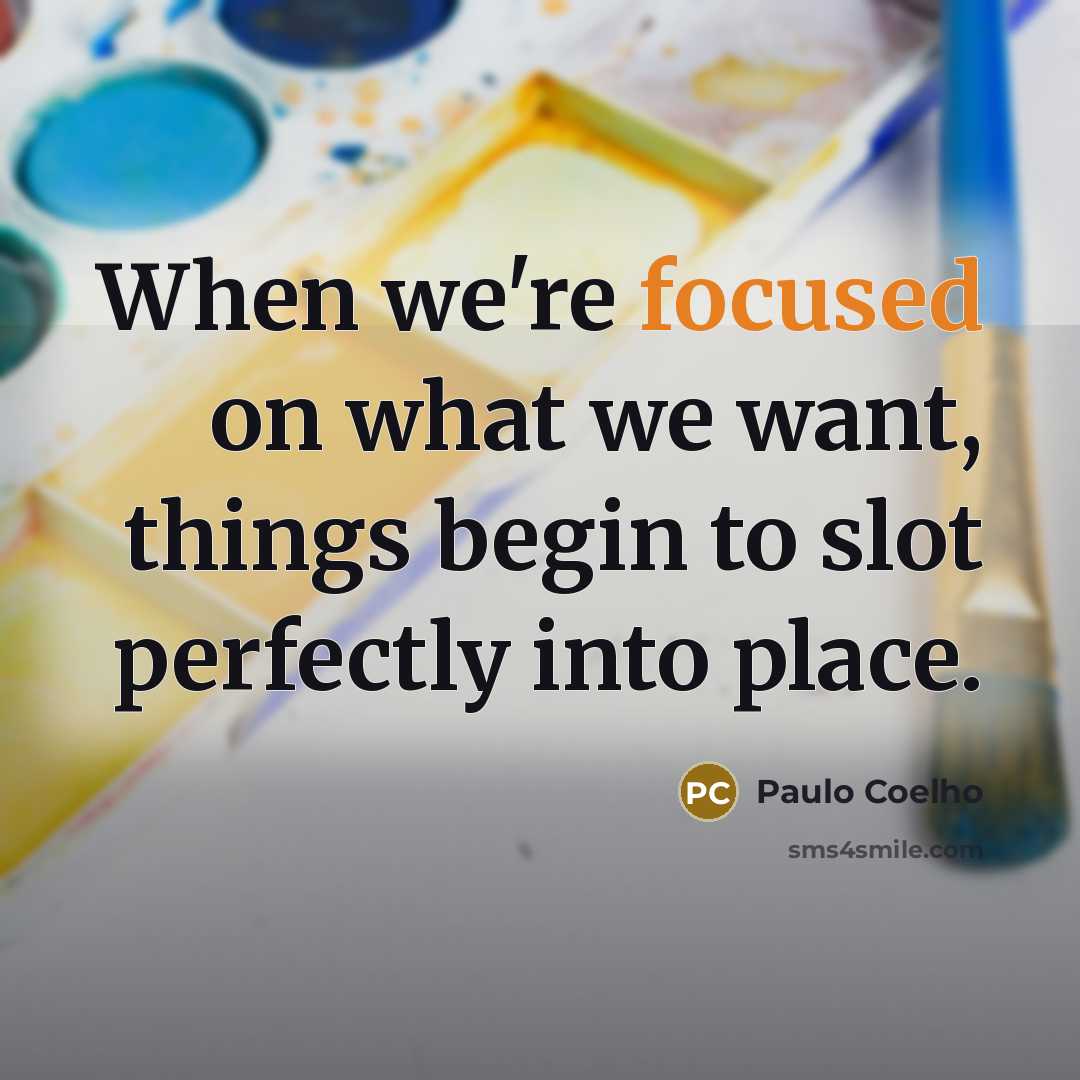 “When we're focused on what we want, things begin to slot perfectly into place.” quote by Paulo Coelho